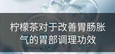 柠檬茶对于改善胃肠胀气的胃部调理功效